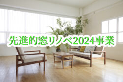 自宅の窓を新しくするなら「先進的窓リノベ2024事業」を使おう！対象工事や補助金額をまとめて解説します！